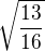 $\sqrt{\frac{13}{16}}$