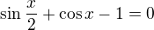 $\sin \frac{x}{2} + \cos x - 1 = 0$