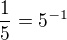 $\frac15 = 5^{-1}$