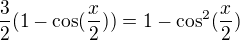 $\frac{3}{2}(1 - \cos (\frac{x}{2})) = 1 - \cos ^{2}(\frac{x}{2})$