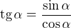 $\textrm{tg}\, \alpha = \frac {\sin \alpha} {\cos \alpha}\,\!$