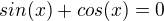 $sin(x)+cos(x)=0$