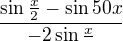 $\frac{\sin \frac{x}{2}-\sin 50x}{-2\sin \frac{x}{}}$