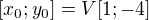 $[x_0; y_0] = V[1; -4]$