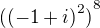$ {({(-1+i)}^{2})}^8$