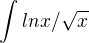 $\int_{}^{}lnx /\sqrt{x}$