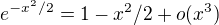 $e^{-x^2/2}=1-x^2/2+o(x^3)$