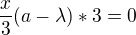 $\frac{x}3(a-\lambda)*3=0$
