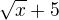 $\sqrt{x}+5$