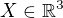 $X\in \mathbb{R}^3$