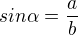 $sin\alpha=\frac{a}{b}$
