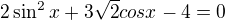 $2\sin ^{2}x+3\sqrt{2}cosx-4=0$