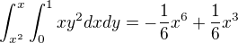 $\int_{x^2}^{x}\int_{0}^{1} xy^2dx dy=-\frac 16 x^6 +\frac 16 x^3$