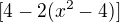 $[4-2(x^{2}-4)]$