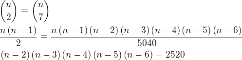 ${n\choose 2}={n\choose 7}\nl \frac{n\(n-1\)}{2}=\frac{n\(n-1\)\(n-2\)\(n-3\)\(n-4\)\(n-5\)\(n-6\)}{5040}\nl\(n-2\)\(n-3\)\(n-4\)\(n-5\)\(n-6\)=2520$
