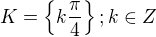 $K = \{k\frac \pi 4\}; k \in Z$