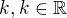 $k,k \in \mathbb{R}$