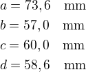$a=73,6\quad\rm{mm}\nlb=57,0\quad\rm{mm}\nlc=60,0\quad\rm{mm}\nld=58,6\quad\rm{mm}$