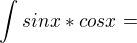 $\int_{}^{}sinx*cosx=$