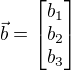 $\vec{b}=\[ \begin{matrix} b_1 \\ b_2 \\ b_3 \end{matrix} \]$