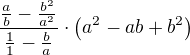 $\frac{\frac{a}{b}-\frac{b^2}{a^2}}{\frac{1}{1}-\frac{b}{a}}\cdot \(a^2-ab+b^2\)$