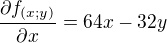 $\frac{\partial f_{(x;y)}}{\partial x}=64x-32y$