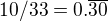 $10/33 = 0.\overline{30}$
