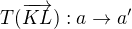 $T(\overrightarrow{KL}): a\rightarrow a'$