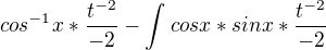 $cos^{-1}x*\frac{t^{-2}}{-2}-\int_{}^{}cosx*sinx*\frac{t^{-2}}{-2}$