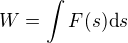 $W = \int F(s) \mathrm{d}s$