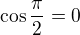 $ \cos \frac{\pi}{2} = 0$