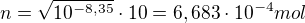 $n = \sqrt{10^{-8,35}}\cdot 10 = 6,683\cdot 10^{-4}mol$