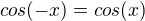 $cos(-x)=cos(x)$