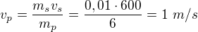 $v_p=\frac{m_sv_s}{m_p}=\frac{0,01\cdot600}{6}=1\ m/s$