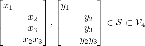 $\begin{bmatrix}x_1\nlx_2\nlx_3\nlx_2x_3\end{bmatrix},\begin{bmatrix}y_1\nly_2\nly_3\nly_2y_3\end{bmatrix}\in\mathcal{S}\subset\mathcal{V}_4$