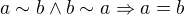 $a\sim b\wedge b\sim a \Rightarrow a=b$