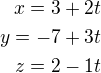$x=3+2t\\y=-7+3t\\z=2-1t $