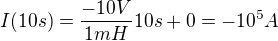 $I(10s)=\frac{-10V}{1mH}10s + 0 = -10^5A$
