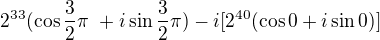 $2^{33}(\cos\frac{3}{2} \pi� +i\sin\frac{3}{2}\pi )-i[2^{40}(\cos 0+i\sin 0)]$