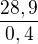 $\frac{28,9}{0,4}$