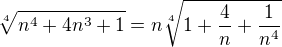 $\sqrt[4]{n^4+4n^3+1}=n\sqrt[4]{1+\frac{4}{n}+\frac{1}{n^4}}$