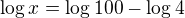 $\log x=\log100-\log 4$