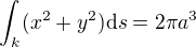 $\int_k (x^2 + y^2) \mathrm{d}s = 2 \pi a^3$