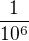 $\frac{1}{10^{6}}$
