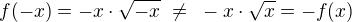 $f(-x) = -x \cdot \sqrt{-x} ~\neq~ -x \cdot \sqrt x = -f(x)$