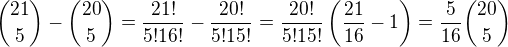 ${21\choose5}-{20\choose5}=\frac{21!}{5!16!}-\frac{20!}{5!15!}=\frac{20!}{5!15!}\left(\frac{21}{16}-1\right)=\frac5{16}{20\choose5}$