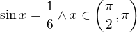 $\sin x=\frac{1}{6}\wedge x\in \bigg(\frac{\pi }{2},\pi \bigg)$