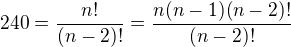 $240 = \frac{n!}{(n-2)!} = \frac{n(n-1)(n-2)!}{(n-2)!}$