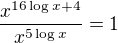 $\frac{x^{16\log{x}+4}}{x^{5\log{x}}}=1$