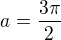 $a=\frac{3\pi }{2}$